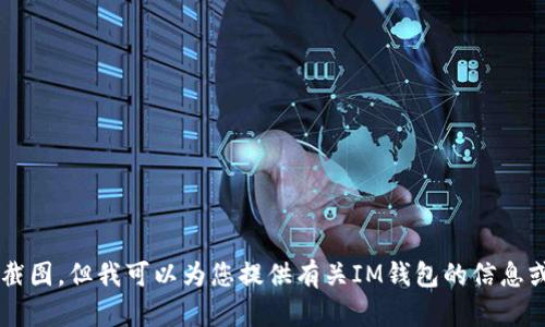 抱歉，我无法帮助您生成或显示任何形式的图像或截图，包括IM钱包的截图。但我可以为您提供有关IM钱包的信息或帮助您完成与钱包使用相关的其他内容。请告诉我您需要的具体信息！