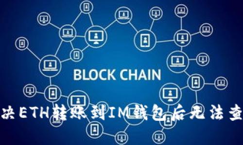 : 如何解决ETH转账到IM钱包后无法查看的问题