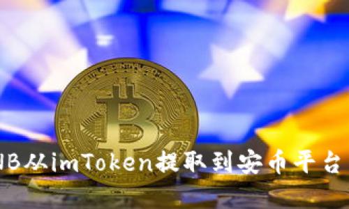 如何将BNB从imToken提取到安币平台：完整指南