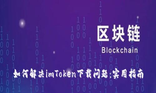如何解决imToken下载问题：实用指南