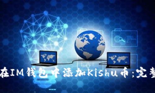 如何在IM钱包中添加Kishu币：完整指南