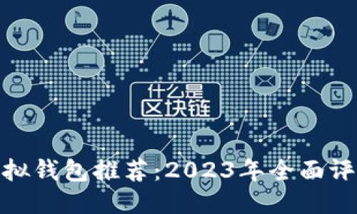 优质

最好的虚拟钱包推荐：2023年全面评测与比较