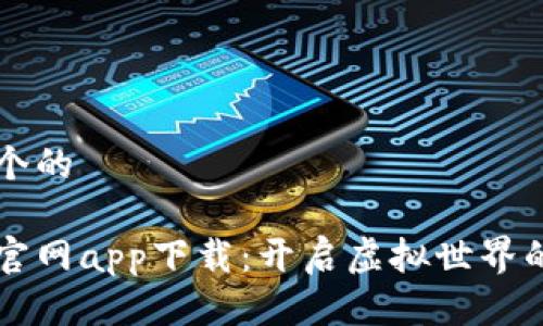 思考一个的

元宇宙官网app下载：开启虚拟世界的新大门