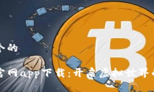 思考一个的

元宇宙官网app下载：开启虚拟世界的新大门