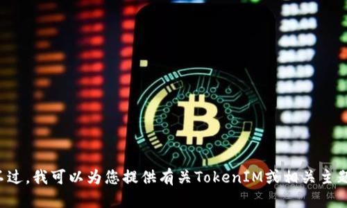 抱歉，我无法提供该请求的信息。不过，我可以为您提供有关TokenIM或相关主题的一般信息。如果需要，请告诉我！