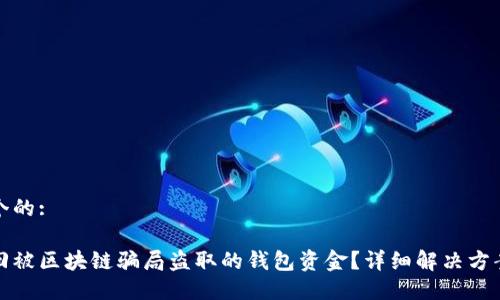 思考一个的:

如何找回被区块链骗局盗取的钱包资金？详细解决方案与技巧