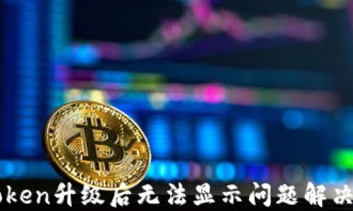 
imToken升级后无法显示问题解决指南