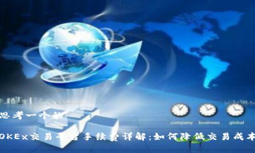 思考一个的

OKEx交易平台手续费详解：如何降低交易成本