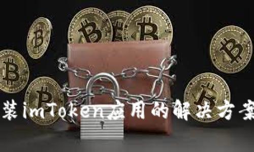 华为手机无法安装imToken应用的解决方案与常见问题解析