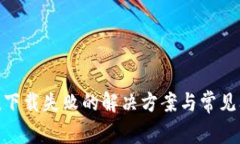imToken下载失败的解决方案与常见问题解析