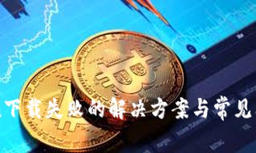 imToken下载失败的解决方案与常见问题解析