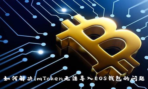 如何解决imToken无法导入EOS钱包的问题