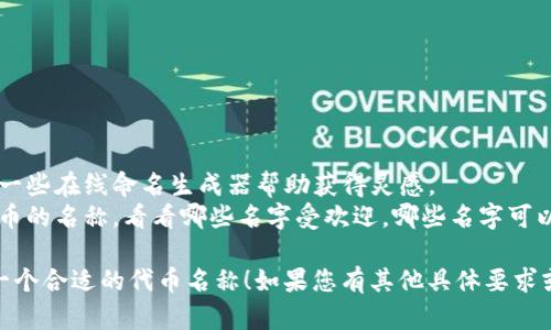 如果您是在询问如何给一个“token”（代币）命名，这里有一些建议和指导原则：

### 命名原则

1. ****：选择一个简短而易于记忆的名称，避免复杂的拼写。
2. **相关性**：名称应与代币的功能或背景相关联，例如它是否属于某个特定的区块链项目或生态系统。
3. **独特性**：确保名称没有与其他已存在的代币重名，避免混淆。
4. **考虑市场**：如果可能，使用一些行业术语或流行词汇，增强市场认知度。

### 一些命名示例

- **CryptoCoin**
- **TokenX**
- **SmartToken**
- **EcoToken**
- **RewardCoin**

### 使用工具

- **在线生成器**：可以使用一些在线命名生成器帮助获得灵感。
- **市场调查**：查找已有代币的名称，看看哪些名字受欢迎，哪些名字可以避免使用。

希望这些建议能帮助您找到一个合适的代币名称！如果您有其他具体要求或问题，请告诉我。