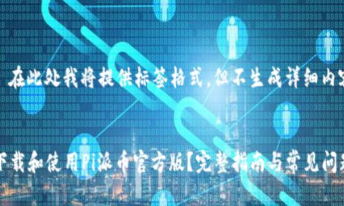 注意： 在此处我将提供标签格式，但不生成详细内容。


如何下载和使用Pi派币官方版？完整指南与常见问题解析