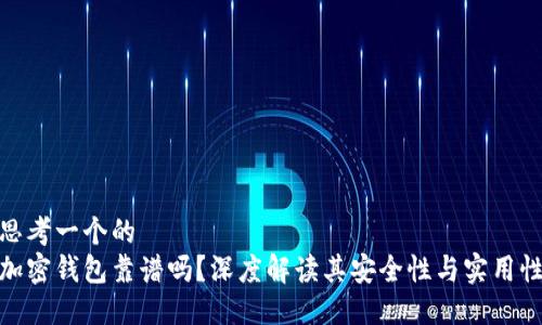 思考一个的
加密钱包靠谱吗？深度解读其安全性与实用性