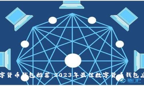 数字货币钱包推荐：2023年最佳数字货币钱包应用