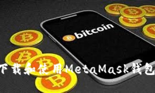 如何安全下载和使用MetaMask钱包：完整指南