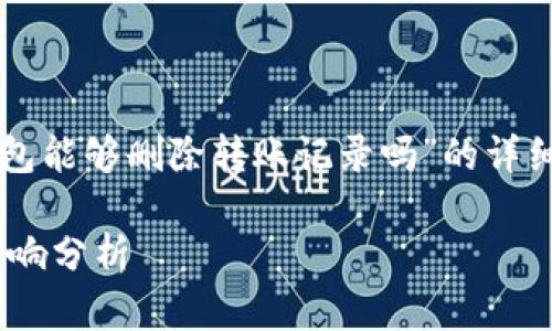 在此，我将为您提供一篇关于“im钱包能够删除转账记录吗”的详细介绍，包括相关问题的讨论和分析。

IM钱包转账记录删除的可行性与影响分析