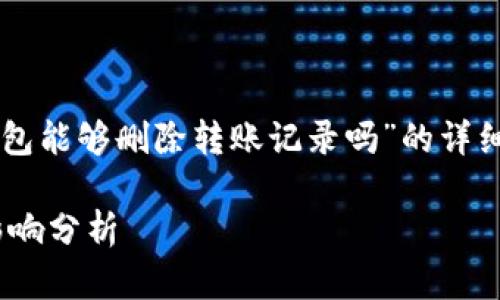 在此，我将为您提供一篇关于“im钱包能够删除转账记录吗”的详细介绍，包括相关问题的讨论和分析。

IM钱包转账记录删除的可行性与影响分析