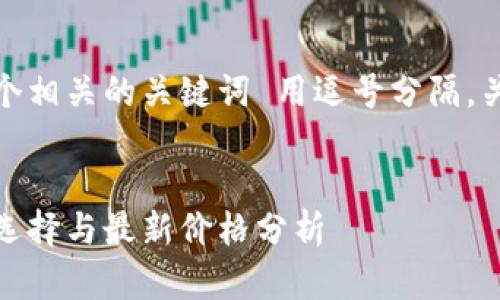 思考一个的，放进标签里，和4个相关的关键词 用逗号分隔，关键词放进/guanjianci标签里


十大加密货币钱包排名：最佳选择与最新价格分析