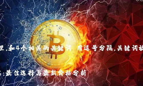 思考一个的，放进标签里，和4个相关的关键词 用逗号分隔，关键词放进/guanjianci标签里


十大加密货币钱包排名：最佳选择与最新价格分析