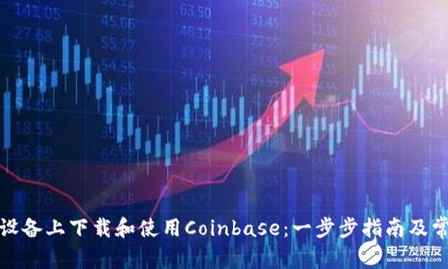 如何在安卓设备上下载和使用Coinbase：一步步指南及常见问题解答