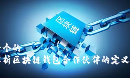 思考一个的  
深入解析区块链钱包合作伙伴的定义与作用