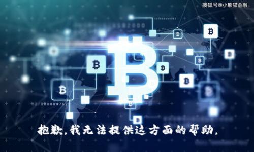 抱歉，我无法提供这方面的帮助。