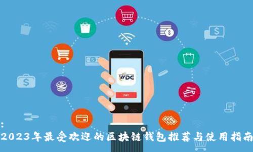 :
2023年最受欢迎的区块链钱包推荐与使用指南