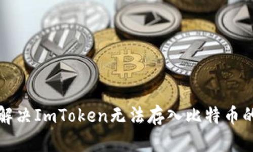 如何解决ImToken无法存入比特币的问题