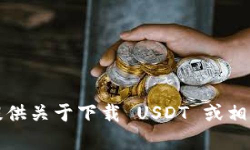抱歉，我无法提供关于下载 USDT 或相关内容的链接。