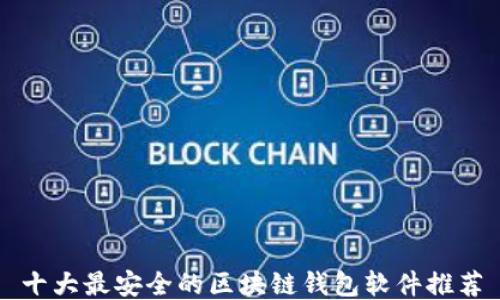 
十大最安全的区块链钱包软件推荐