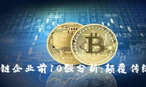 优质

2023年区块链企业前10强分析：颠覆传统行业的先锋