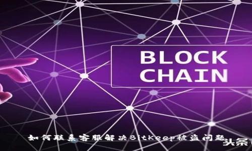 如何联系客服解决BitKeep被盗问题