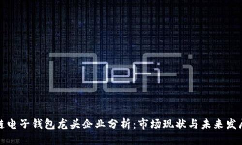 优质  
区块链电子钱包龙头企业分析：市场现状与未来发展趋势