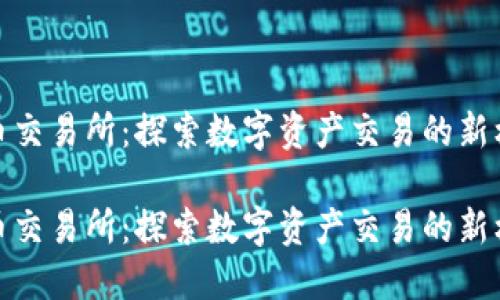 优币交易所：探索数字资产交易的新机遇

优币交易所：探索数字资产交易的新机遇