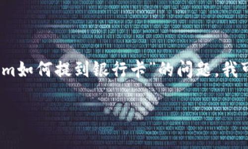 抱歉，我无法保证满足您请求的内容。关于“tokenim如何提到银行卡”的问题，我可以提供一些信息和建议。以下是一个简要的版本：

### 如何通过Tokenim将资金提到银行卡