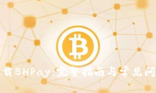 如何下载BHPay：完整指南与常见问题解答