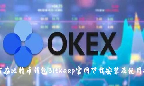 如何在比特币钱包BitKeep官网下载安装及使用指南