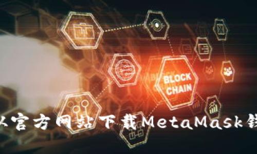 如何安全地从官方网站下载MetaMask钱包：全面指南