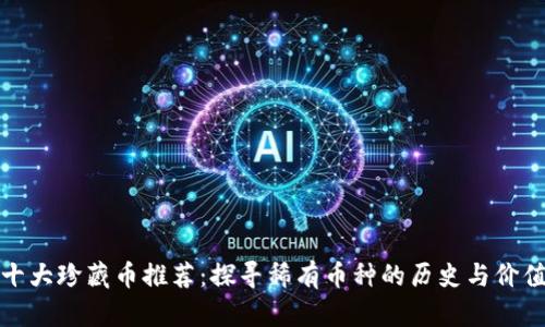 十大珍藏币推荐：探寻稀有币种的历史与价值
