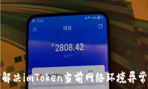  
如何解决imToken当前网络环境异常问题