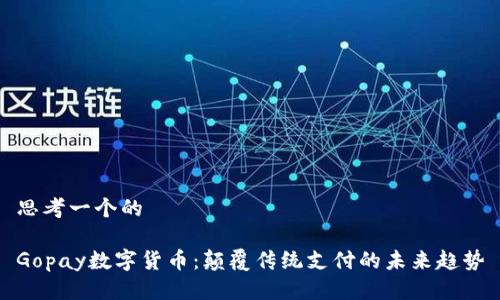 思考一个的

Gopay数字货币：颠覆传统支付的未来趋势