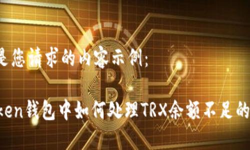 下面是您请求的内容示例：

imToken钱包中如何处理TRX余额不足的问题？