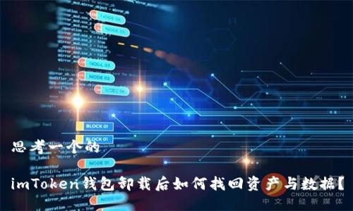 思考一个的

imToken钱包卸载后如何找回资产与数据？