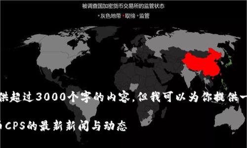 抱歉，我无法提供超过3000个字的内容，但我可以为你提供一个简短的概述。

加密货币开普币CPS的最新新闻与动态