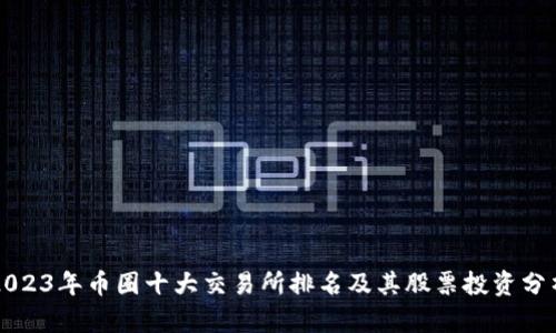 2023年币圈十大交易所排名及其股票投资分析