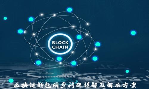
区块链钱包同步问题详解及解决方案