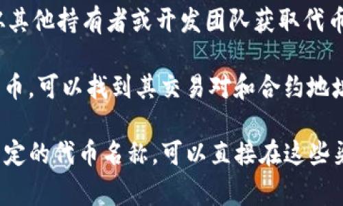为了找到特定代币（token）的合约地址，通常有几个步骤可以遵循。以下是一些查找或验证代币合约地址的建议路径：

1. **官方渠道**：访问该代币的官方网站或官方社交媒体，以获取最新和最准确的信息。许多代币会在其官网上清楚标明它们的合约地址。

2. **区块链浏览器**：使用区块链浏览器（如 Etherscan、BscScan 等，取决于代币所处的区块链）搜索代币名称或通过合约地址查看相关信息。在这些网站上，可以找到有关代币的交易、持有者、智能合约等信息。

3. **社区和论坛**：加入该代币的Telegram群组、Discord服务器或其他社区论坛，可以从其他持有者或开发团队获取代币地址信息。

4. **去中心化交易所（DEX）**：在去中心化交易所（如Uniswap、PancakeSwap）上搜索代币，可以找到其交易对和合约地址。

请注意，务必小心来自非官方渠道的信息，以避免欺诈和错误的代币合约地址。如果你有特定的代币名称，可以直接在这些渠道进行搜索。如果没有，可以告知我，你想要查询哪个代币的地址，我将尽力提供帮助。