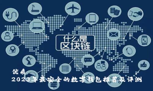 优质
2023年最安全的数字钱包推荐及评测